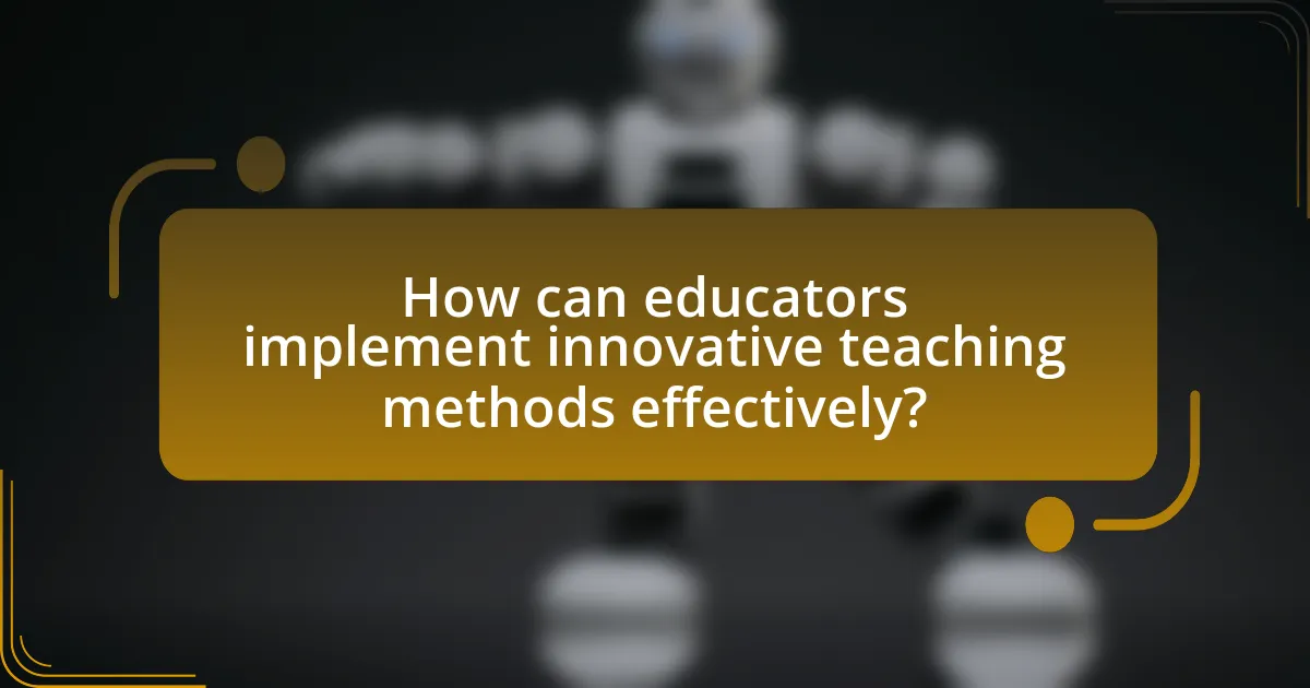How can educators implement innovative teaching methods effectively?