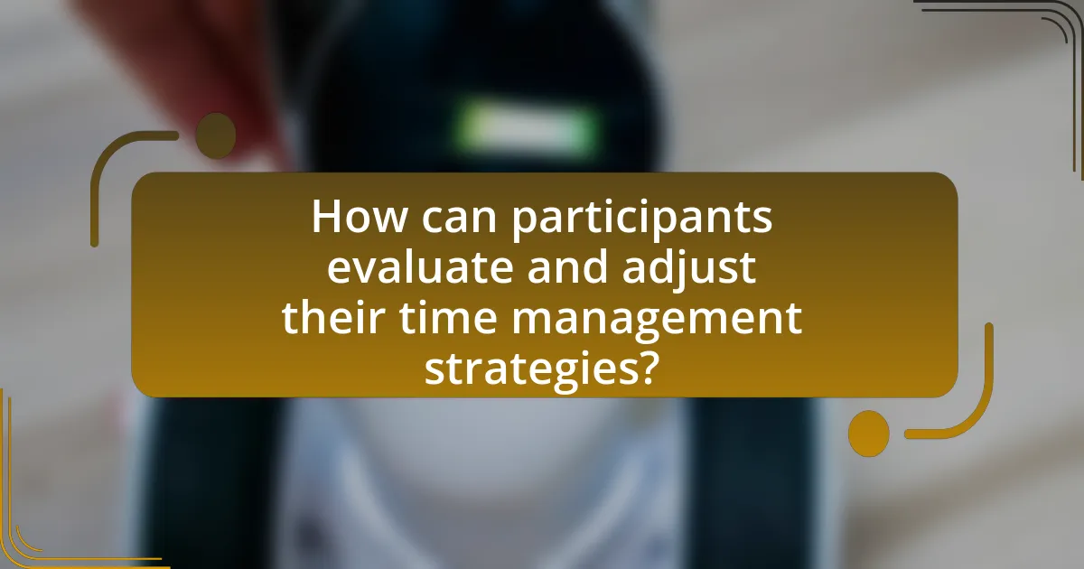How can participants evaluate and adjust their time management strategies?