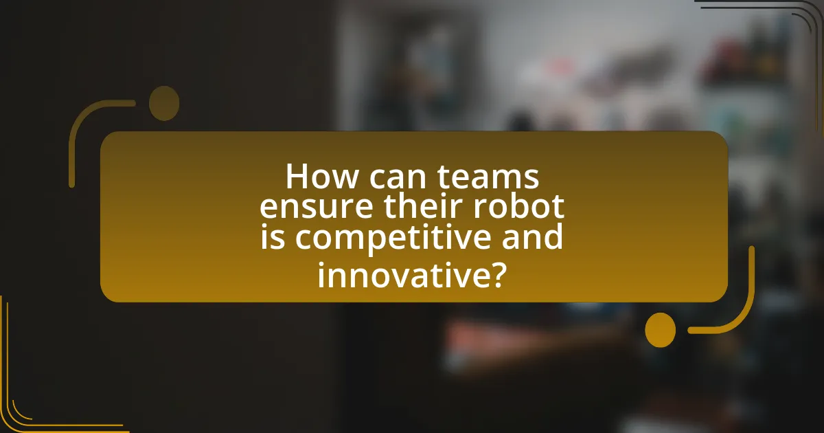 How can teams ensure their robot is competitive and innovative?