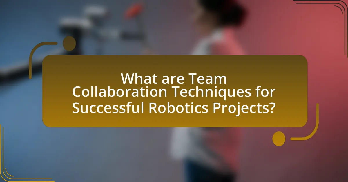 What are Team Collaboration Techniques for Successful Robotics Projects?
