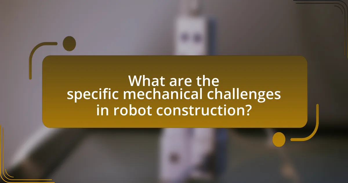 What are the specific mechanical challenges in robot construction?
