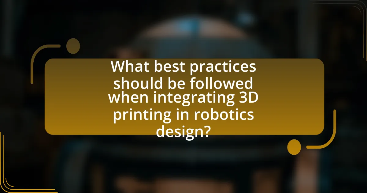 What best practices should be followed when integrating 3D printing in robotics design?