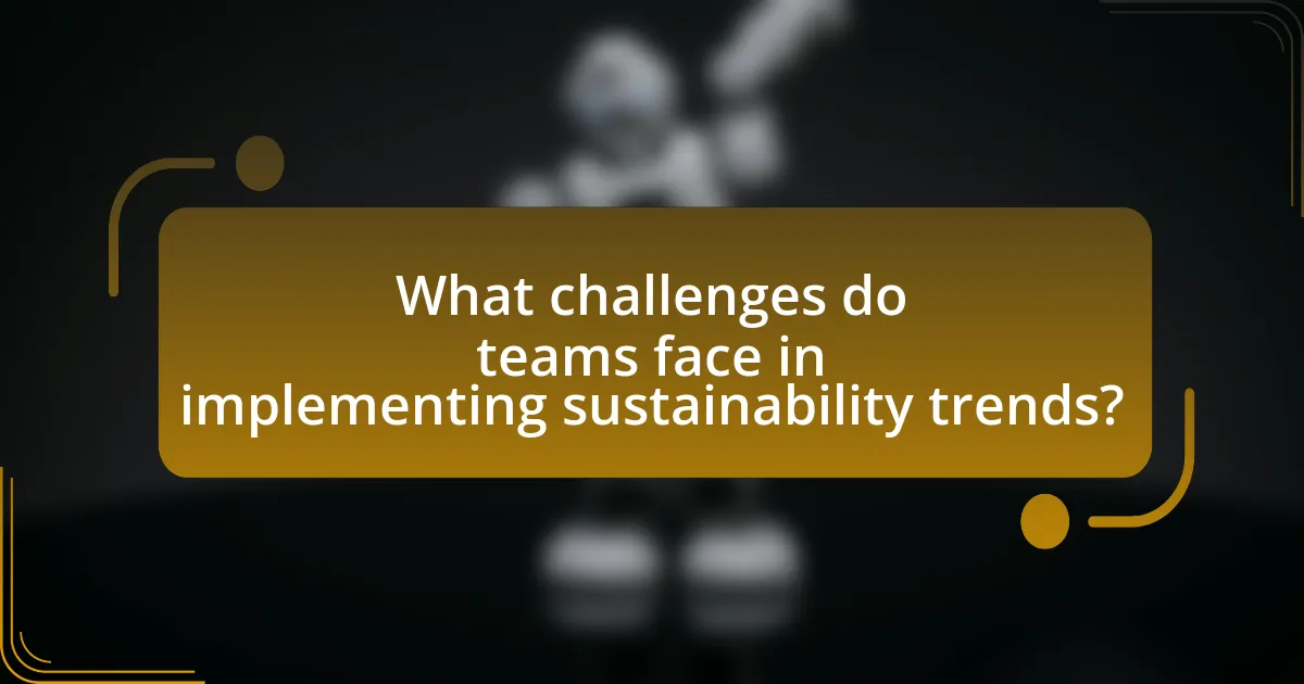 What challenges do teams face in implementing sustainability trends?