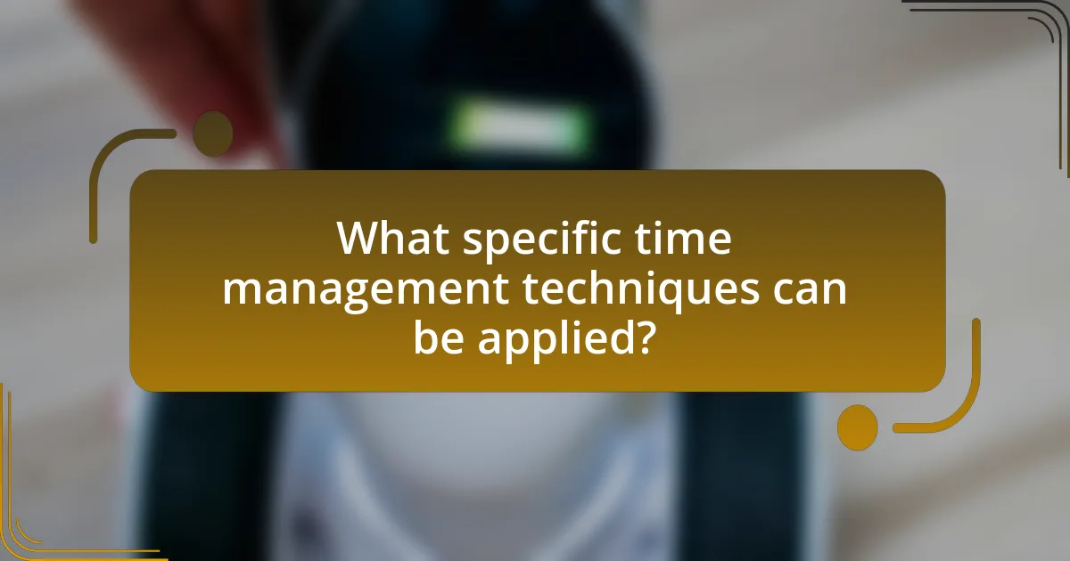 What specific time management techniques can be applied?